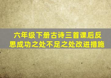 六年级下册古诗三首课后反思成功之处不足之处改进措施