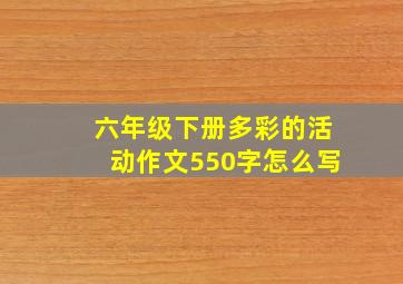 六年级下册多彩的活动作文550字怎么写