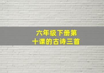 六年级下册第十课的古诗三首