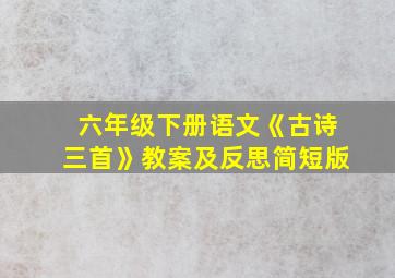 六年级下册语文《古诗三首》教案及反思简短版