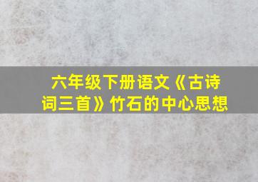 六年级下册语文《古诗词三首》竹石的中心思想