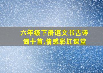 六年级下册语文书古诗词十首,情感彩虹课堂