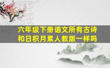 六年级下册语文所有古诗和日积月累人教版一样吗