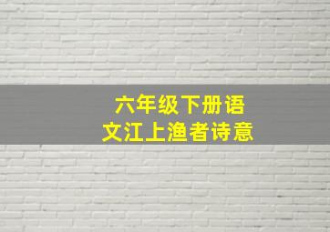 六年级下册语文江上渔者诗意