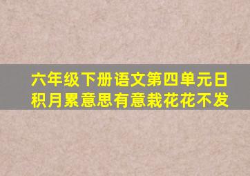 六年级下册语文第四单元日积月累意思有意栽花花不发