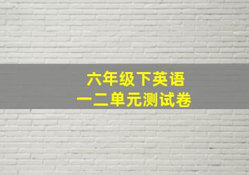 六年级下英语一二单元测试卷