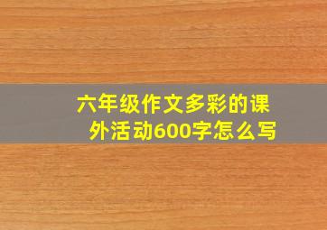 六年级作文多彩的课外活动600字怎么写