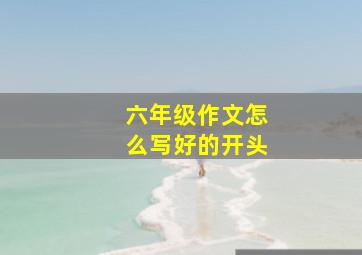 六年级作文怎么写好的开头