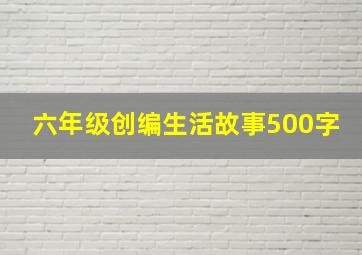 六年级创编生活故事500字