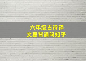 六年级古诗译文要背诵吗知乎