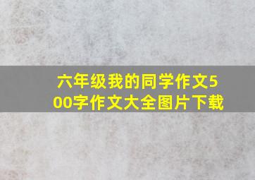 六年级我的同学作文500字作文大全图片下载