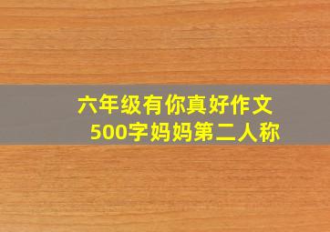 六年级有你真好作文500字妈妈第二人称