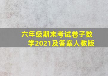 六年级期末考试卷子数学2021及答案人教版