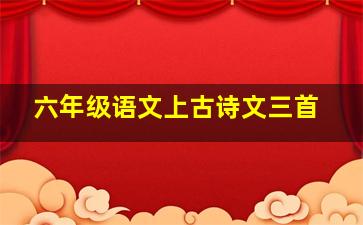 六年级语文上古诗文三首