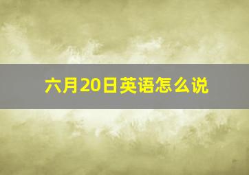 六月20日英语怎么说