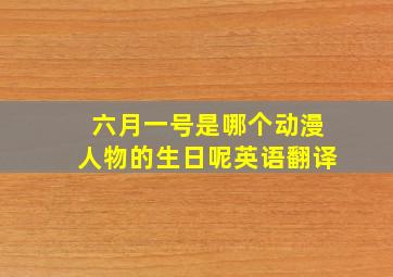 六月一号是哪个动漫人物的生日呢英语翻译