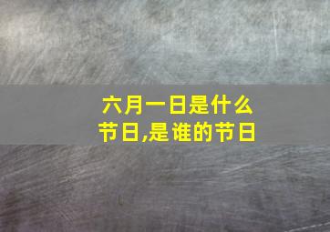 六月一日是什么节日,是谁的节日