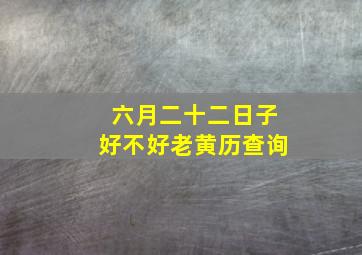 六月二十二日子好不好老黄历查询