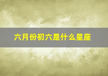 六月份初六是什么星座