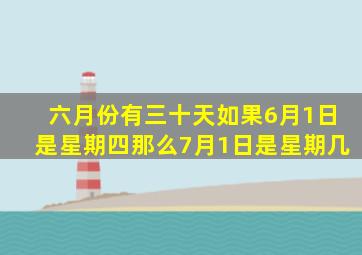 六月份有三十天如果6月1日是星期四那么7月1日是星期几