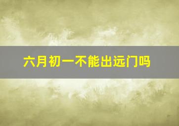 六月初一不能出远门吗