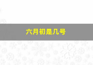 六月初是几号