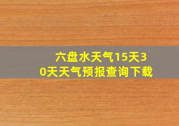 六盘水天气15天30天天气预报查询下载