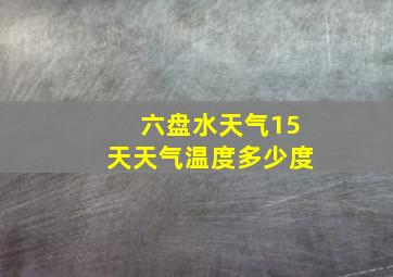 六盘水天气15天天气温度多少度