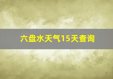 六盘水天气15天查询