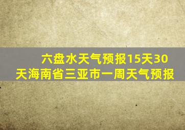 六盘水天气预报15天30天海南省三亚市一周天气预报