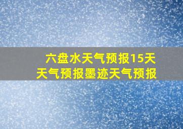 六盘水天气预报15天天气预报墨迹天气预报