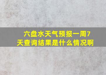 六盘水天气预报一周7天查询结果是什么情况啊