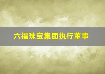 六福珠宝集团执行董事