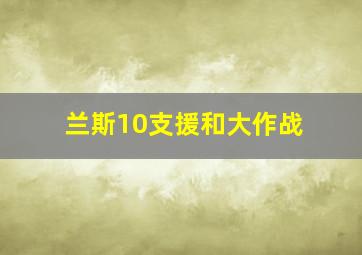 兰斯10支援和大作战