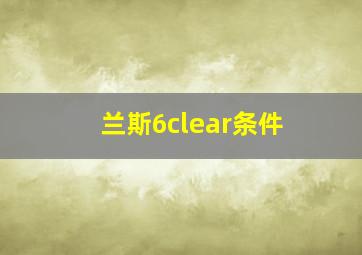 兰斯6clear条件