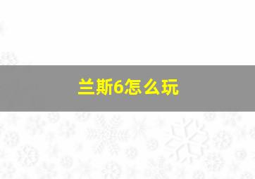 兰斯6怎么玩