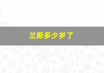 兰斯多少岁了