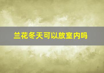 兰花冬天可以放室内吗