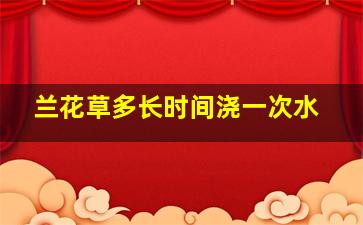 兰花草多长时间浇一次水