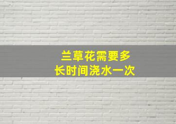 兰草花需要多长时间浇水一次