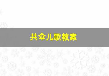 共伞儿歌教案