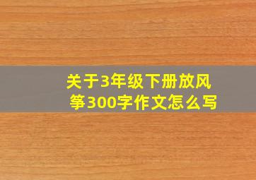 关于3年级下册放风筝300字作文怎么写