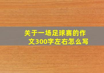 关于一场足球赛的作文300字左右怎么写