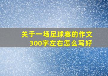 关于一场足球赛的作文300字左右怎么写好