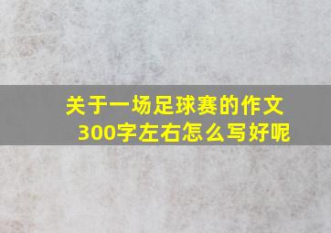 关于一场足球赛的作文300字左右怎么写好呢