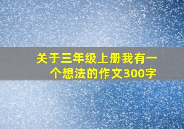 关于三年级上册我有一个想法的作文300字