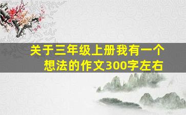 关于三年级上册我有一个想法的作文300字左右