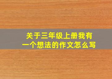 关于三年级上册我有一个想法的作文怎么写