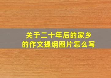 关于二十年后的家乡的作文提纲图片怎么写