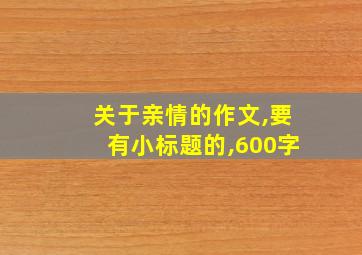 关于亲情的作文,要有小标题的,600字